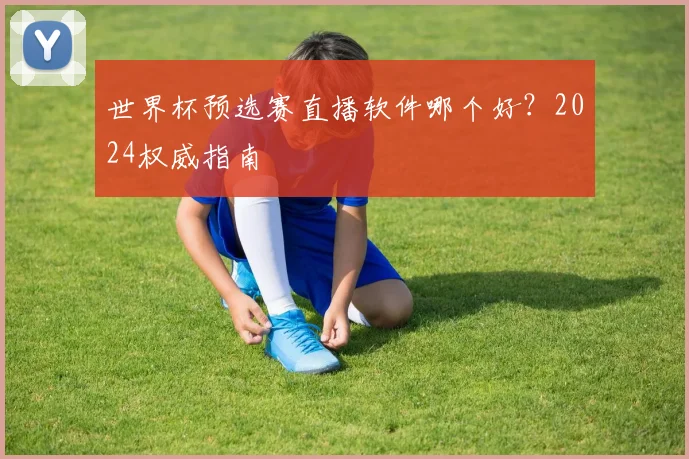 世界杯预选赛直播软件哪个好？2024权威指南